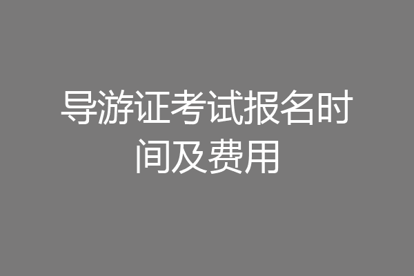 导游证考试报名时间及费用