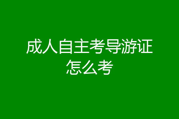 成人自主考导游证怎么考