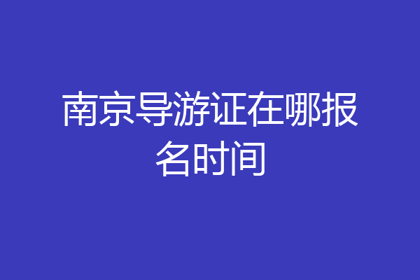 南京导游证在哪报名时间
