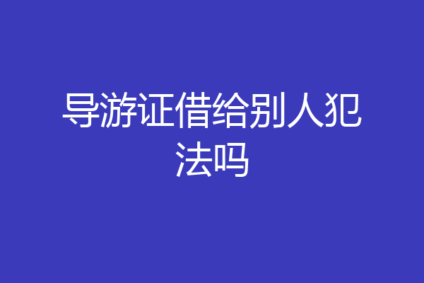 导游证借给别人犯法吗