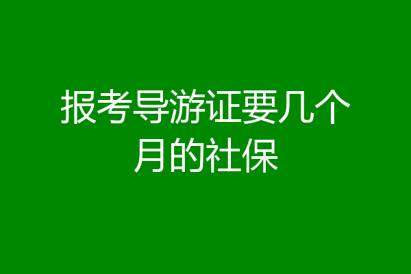 报考导游证要几个月的社保