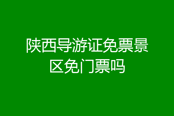 陕西导游证免票景区免门票吗