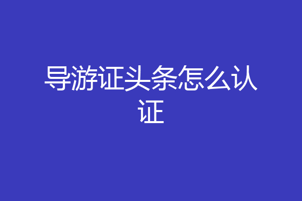 导游证头条怎么认证