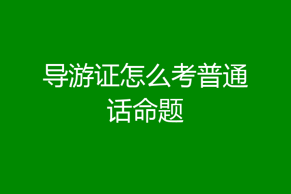 导游证怎么考普通话命题