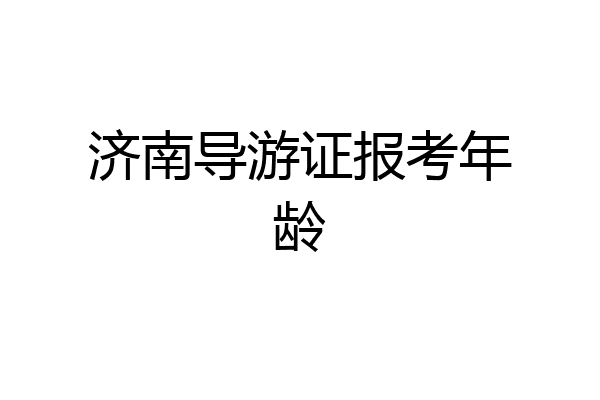 济南导游证报考年龄