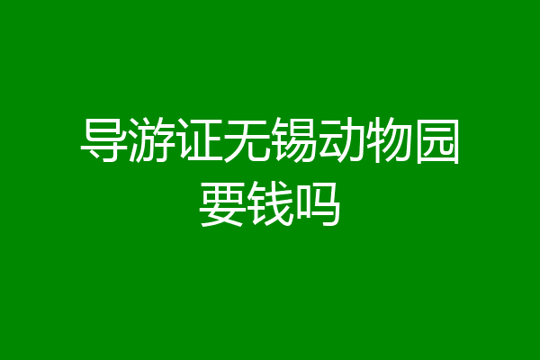 导游证无锡动物园要钱吗
