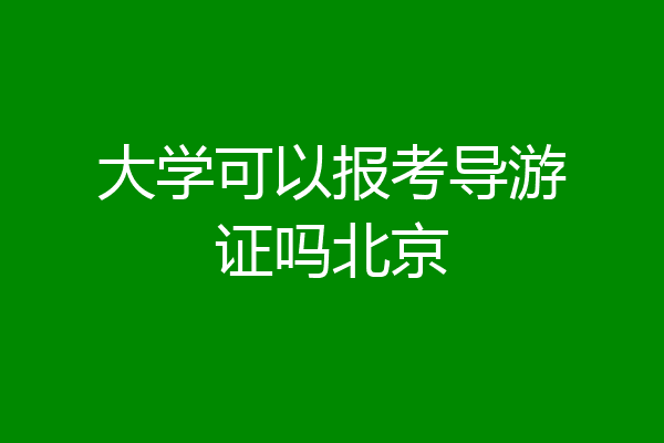 大学可以报考导游证吗北京