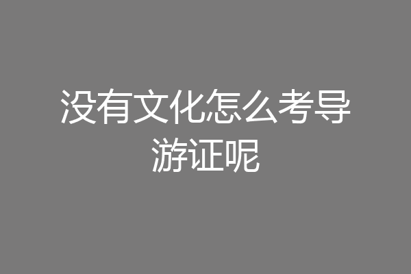 没有文化怎么考导游证呢