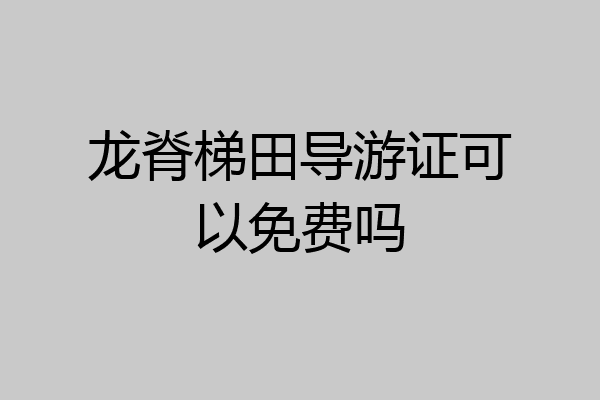 龙脊梯田导游证可以免费吗