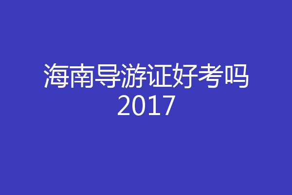海南导游证好考吗2017