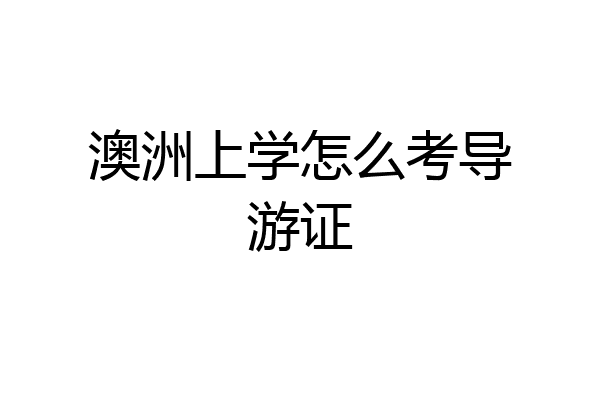 澳洲上学怎么考导游证