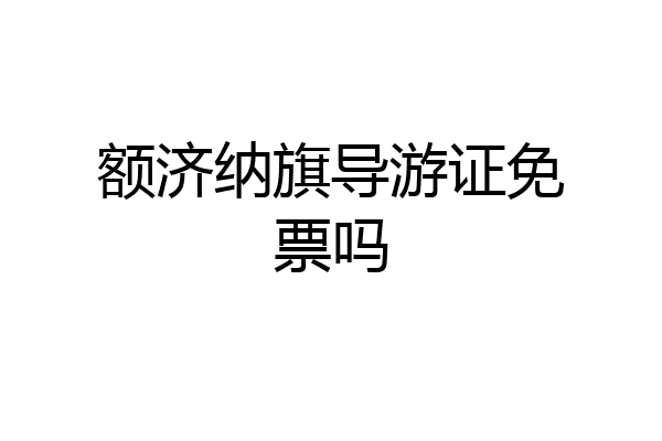 额济纳旗导游证免票吗