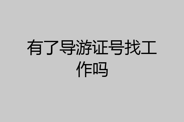有了导游证号找工作吗