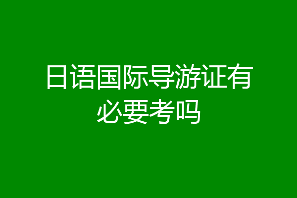 日语国际导游证有必要考吗