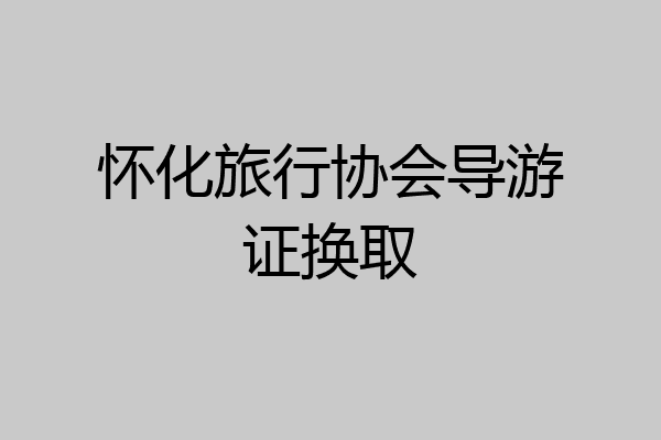 怀化旅行协会导游证换取