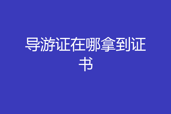 导游证在哪拿到证书