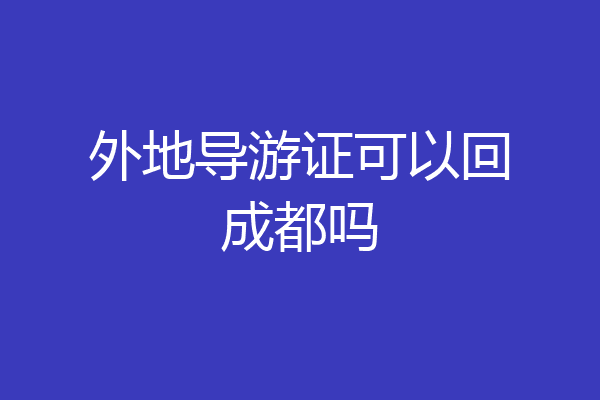 外地导游证可以回成都吗