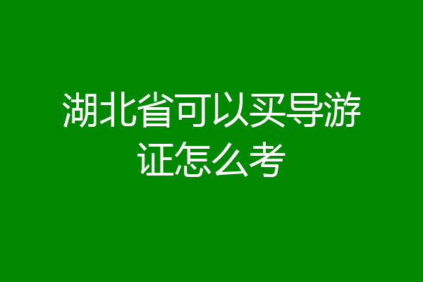 湖北省可以买导游证怎么考