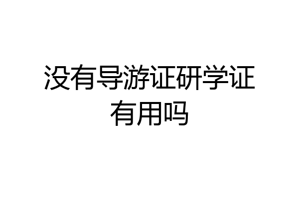 没有导游证研学证有用吗