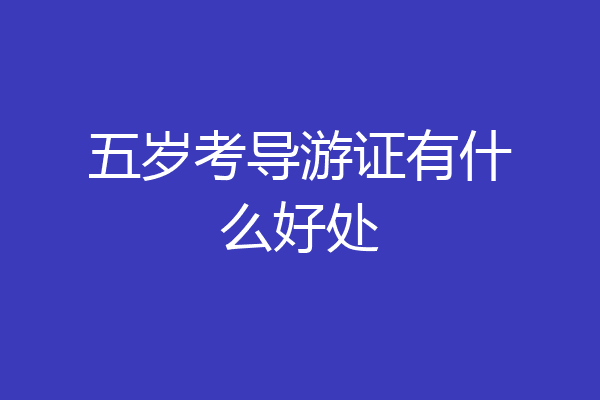 五岁考导游证有什么好处