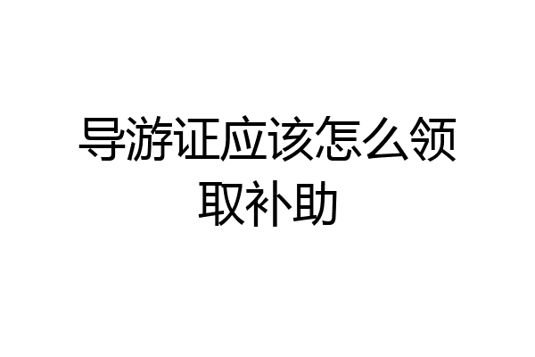 导游证应该怎么领取补助