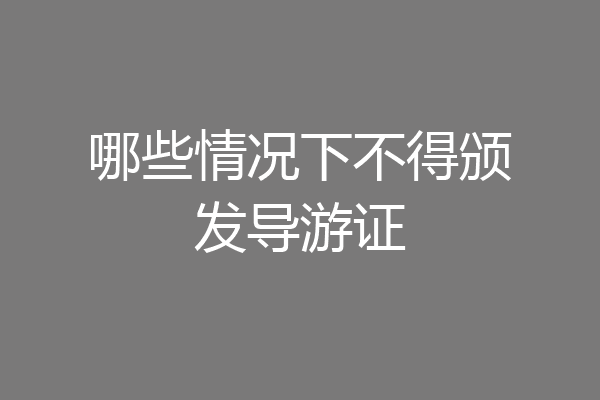 哪些情况下不得颁发导游证