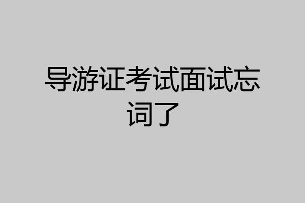 导游证考试面试忘词了