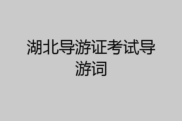 湖北导游证考试导游词