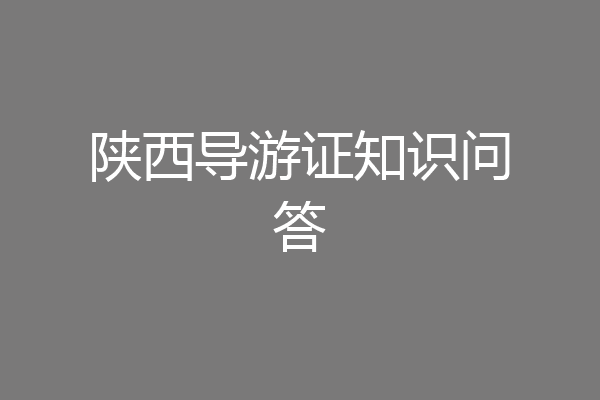 陕西导游证知识问答