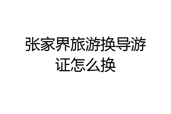 张家界旅游换导游证怎么换