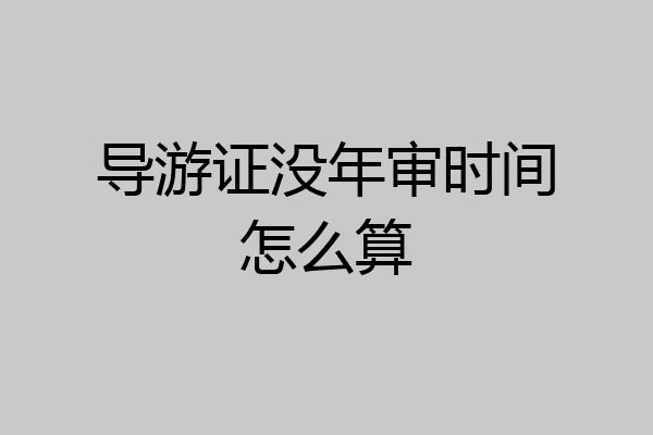 导游证没年审时间怎么算