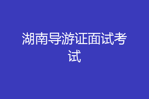 湖南导游证面试考试