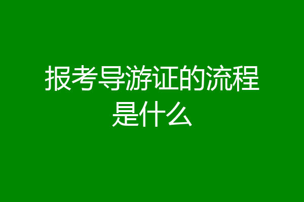 报考导游证的流程是什么