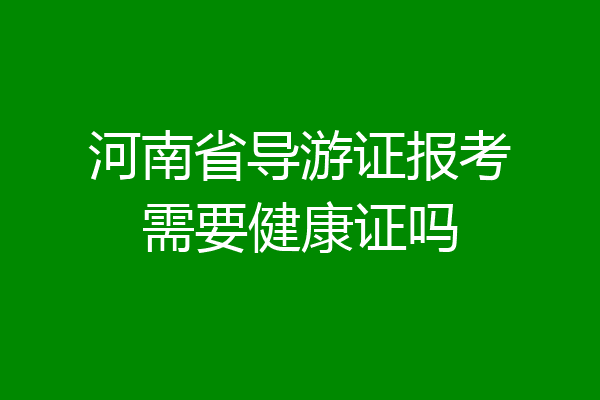 河南省导游证报考需要健康证吗