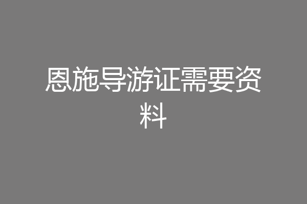 恩施导游证需要资料