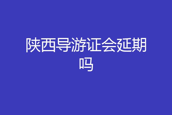 陕西导游证会延期吗