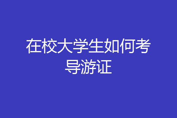 在校大学生如何考导游证