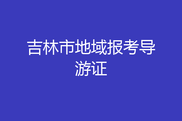 吉林市地域报考导游证