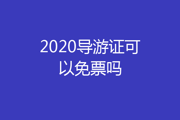 2020导游证可以免票吗