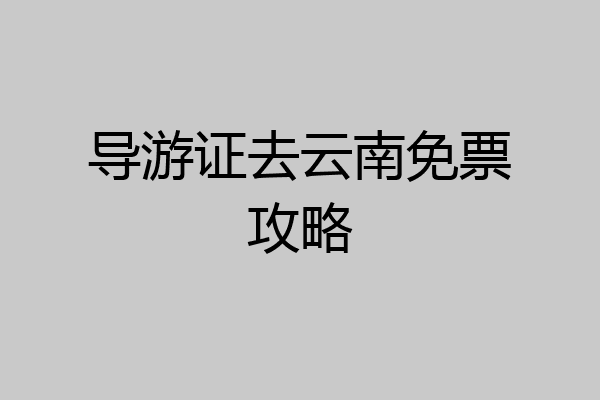 导游证去云南免票攻略