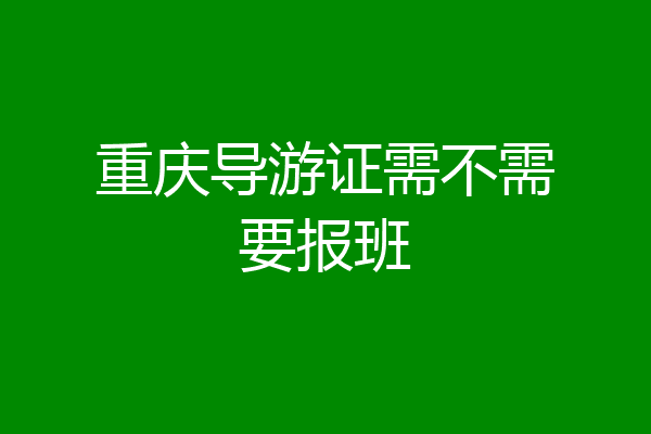 重庆导游证需不需要报班