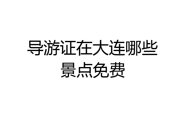 导游证在大连哪些景点免费
