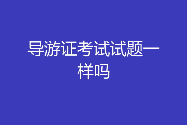 导游证考试试题一样吗