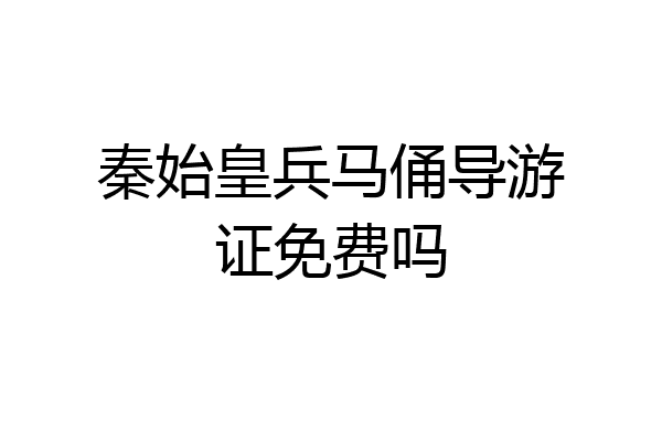 秦始皇兵马俑导游证免费吗