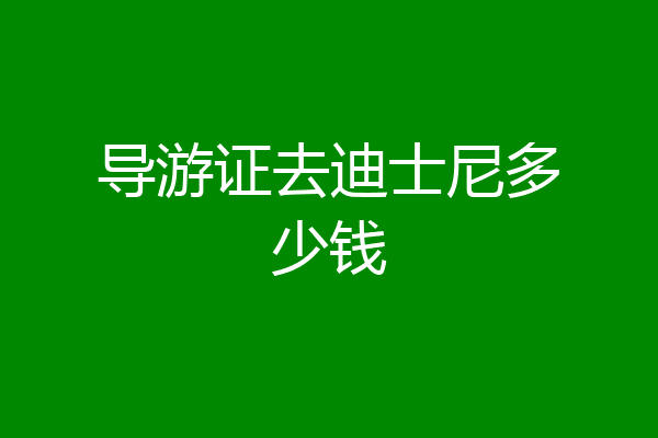 导游证去迪士尼多少钱