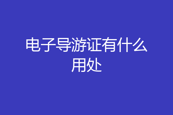 电子导游证有什么用处