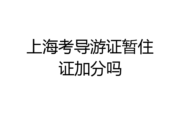 上海考导游证暂住证加分吗