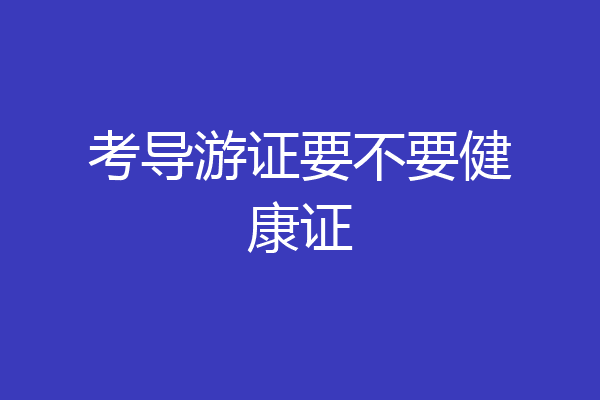 考导游证要不要健康证