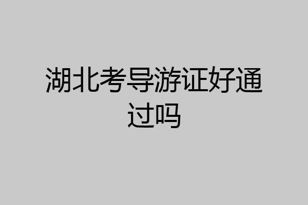 湖北考导游证好通过吗