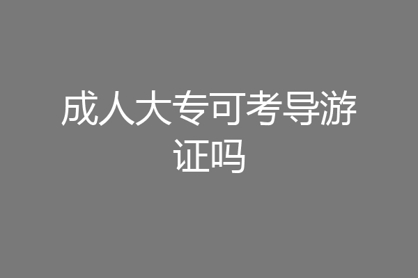 成人大专可考导游证吗